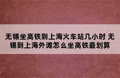 无锡坐高铁到上海火车站几小时 无锡到上海外滩怎么坐高铁最划算